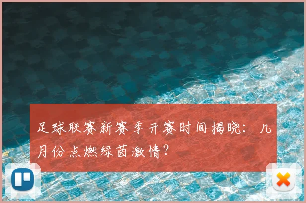 足球联赛新赛季开赛时间揭晓:几月份点燃绿茵激情?