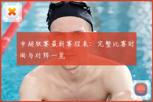 中超联赛最新赛程表:完整比赛时间与对阵一览