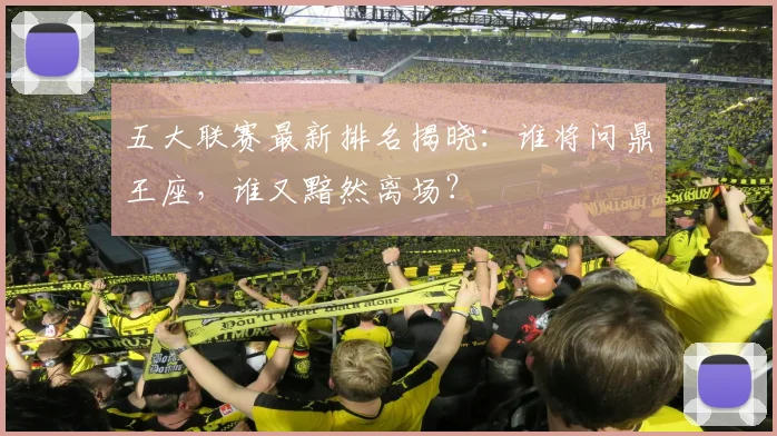 五大联赛最新排名揭晓:谁将问鼎王座,谁又黯然离场?