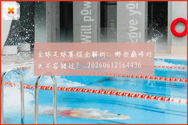 全球足球赛程全解析:哪些巅峰对决不容错过?_20260612164436
