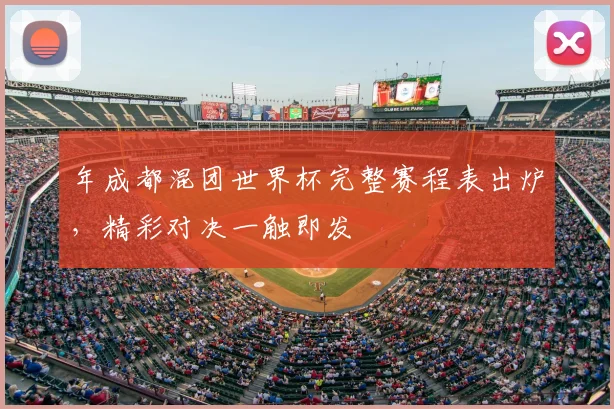 年成都混团世界杯完整赛程表出炉，精彩对决一触即发