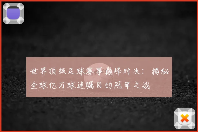 世界顶级足球赛事巅峰对决:揭秘全球亿万球迷瞩目的冠军之战