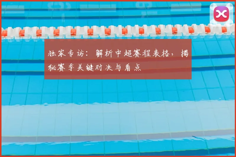 独家专访:解析中超赛程表格,揭秘赛季关键对决与看点