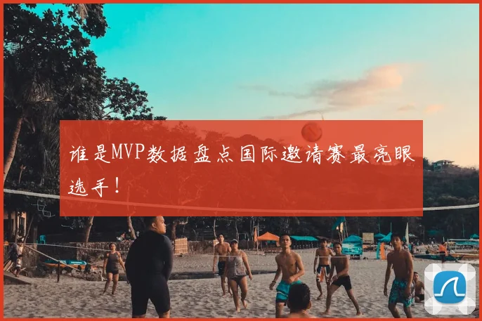 谁是MVP数据盘点国际邀请赛最亮眼选手!