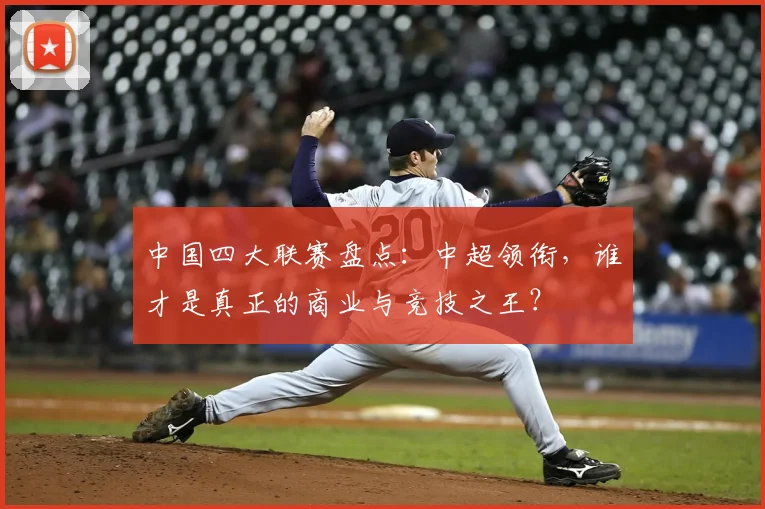 中国四大联赛盘点:中超领衔,谁才是真正的商业与竞技之王?