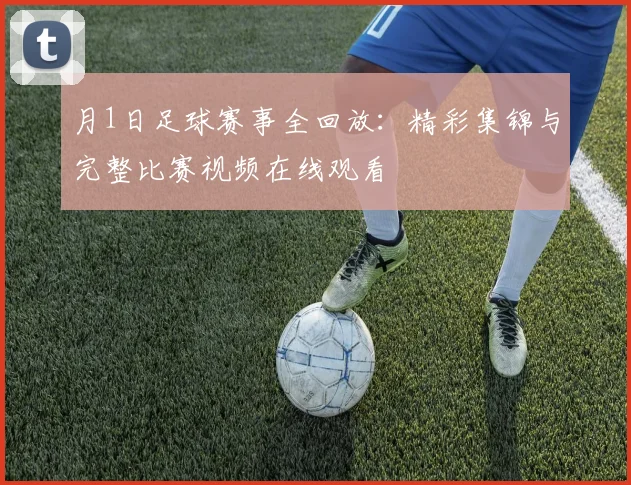 月1日足球赛事全回放:精彩集锦与完整比赛视频在线观看