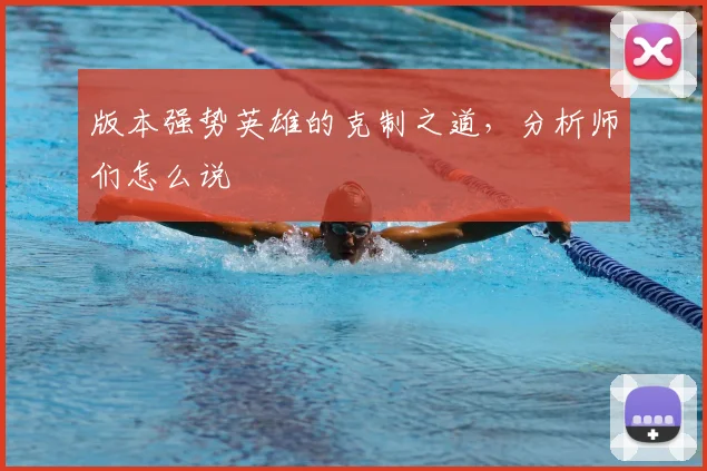 版本强势英雄的克制之道，分析师们怎么说