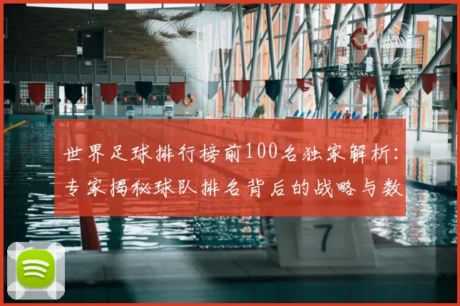 世界足球排行榜前100名独家解析：专家揭秘球队排名背后的战略与数据