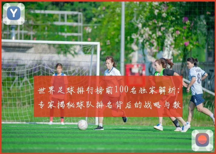 世界足球排行榜前100名独家解析：专家揭秘球队排名背后的战略与数据