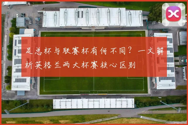 足总杯与联赛杯有何不同？一文解析英格兰两大杯赛核心区别